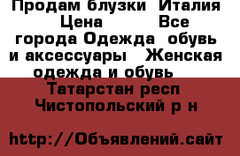 Продам блузки, Италия. › Цена ­ 500 - Все города Одежда, обувь и аксессуары » Женская одежда и обувь   . Татарстан респ.,Чистопольский р-н